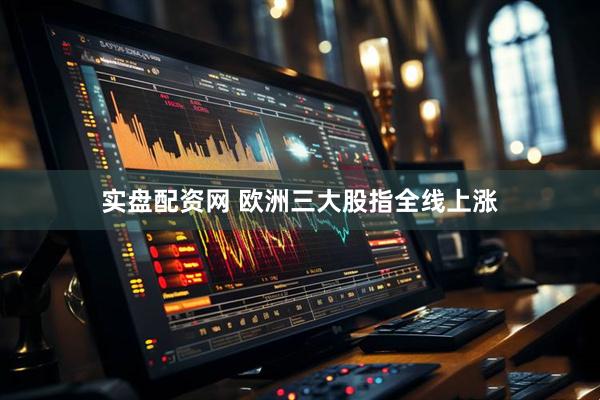 实盘配资网 欧洲三大股指全线上涨