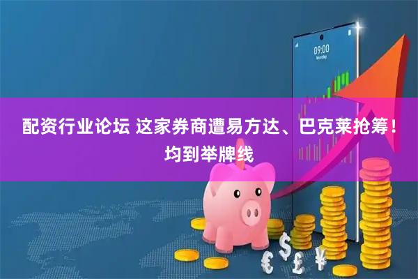 配资行业论坛 这家券商遭易方达、巴克莱抢筹！均到举牌线