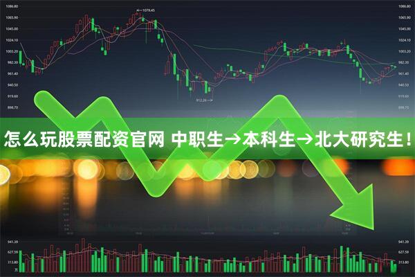 怎么玩股票配资官网 中职生→本科生→北大研究生！