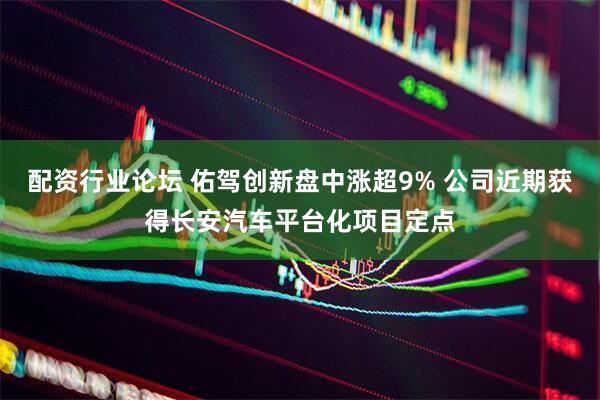配资行业论坛 佑驾创新盘中涨超9% 公司近期获得长安汽车平台化项目定点