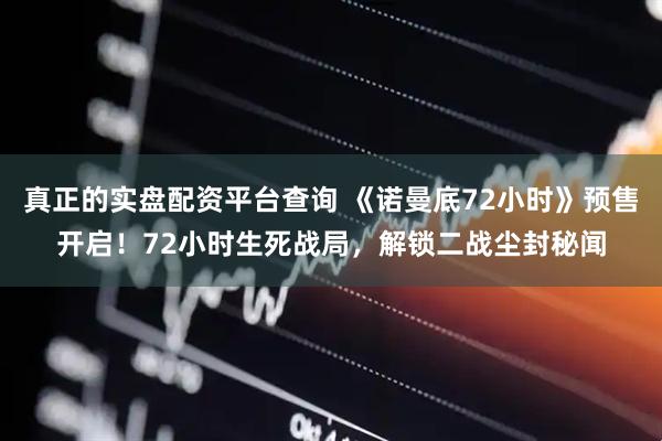 真正的实盘配资平台查询 《诺曼底72小时》预售开启！72小时生死战局，解锁二战尘封秘闻