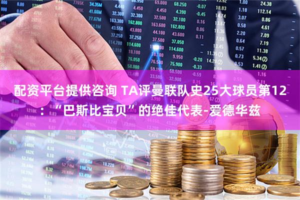 配资平台提供咨询 TA评曼联队史25大球员第12：“巴斯比宝贝”的绝佳代表-爱德华兹
