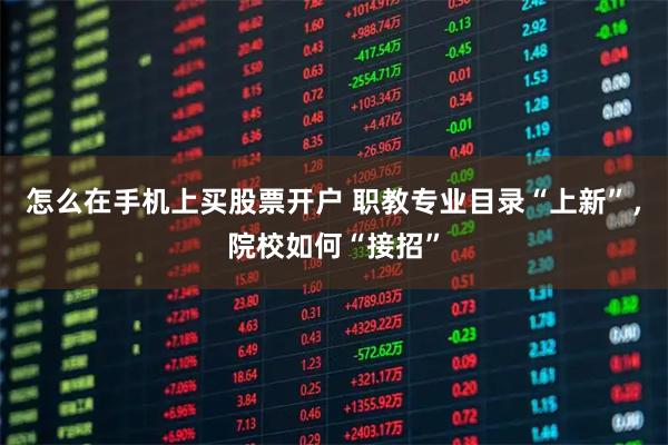 怎么在手机上买股票开户 职教专业目录“上新”，院校如何“接招”