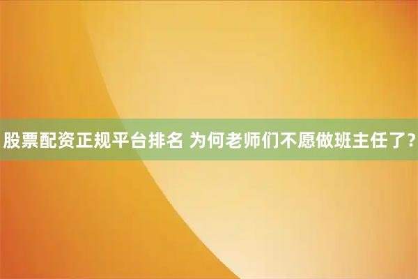 股票配资正规平台排名 为何老师们不愿做班主任了？