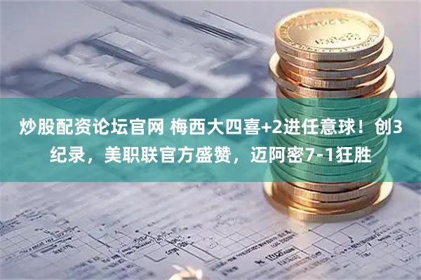 炒股配资论坛官网 梅西大四喜+2进任意球！创3纪录，美职联官方盛赞，迈阿密7-1狂胜